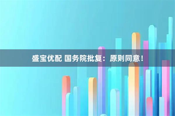 盛宝优配 国务院批复：原则同意！