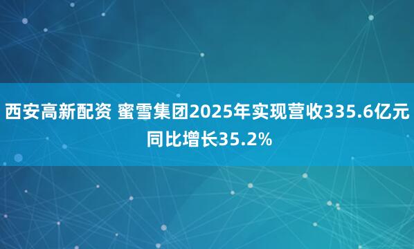 西安高新配资 蜜雪集团2025年实现营收335.6亿元 同比增长35.2%