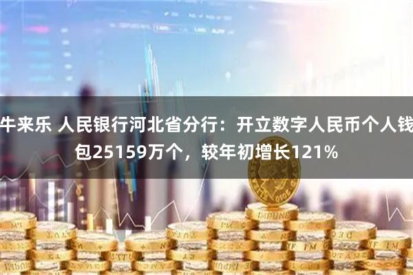牛来乐 人民银行河北省分行:开立数字人民币个人钱包25159万个,较年初增长121%