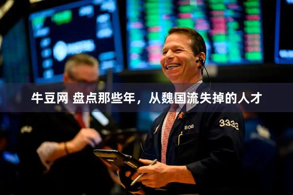牛豆网 盘点那些年，从魏国流失掉的人才